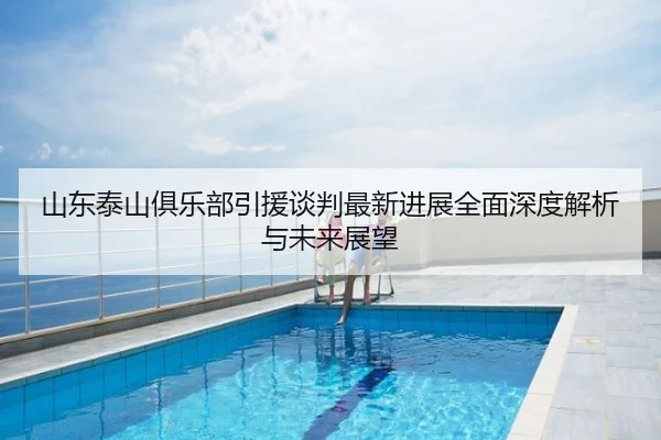 山东泰山俱乐部引援谈判最新进展全面深度解析与未来展望 | LOL Worlds